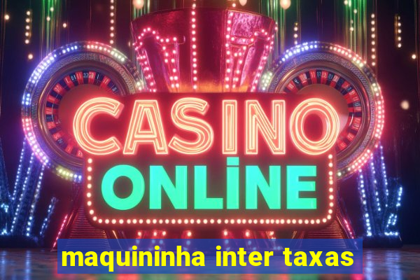 maquininha inter taxas